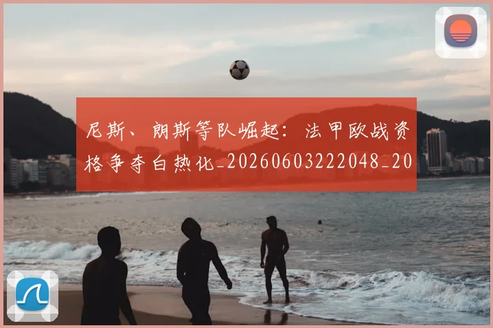 尼斯、朗斯等队崛起：法甲欧战资格争夺白热化_20260603222048_20260703234046