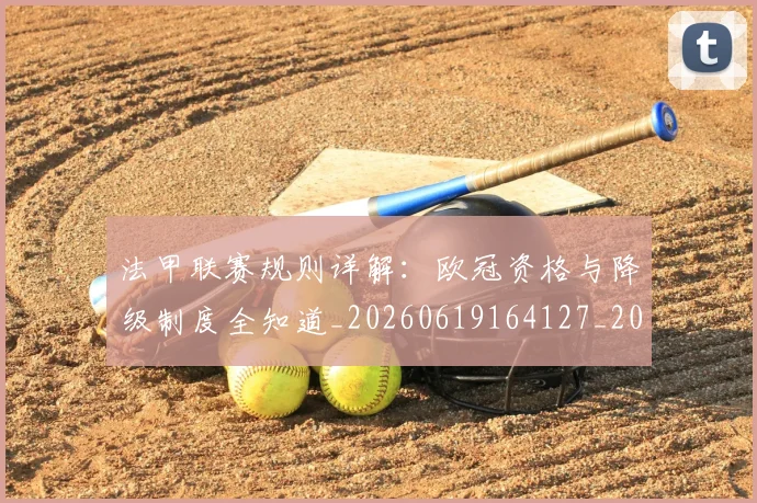 法甲联赛规则详解:欧冠资格与降级制度全知道_20260619164127_20260801172716
