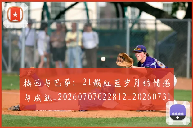 梅西与巴萨:21载红蓝岁月的情感与成就_20260707022812_20260731180247