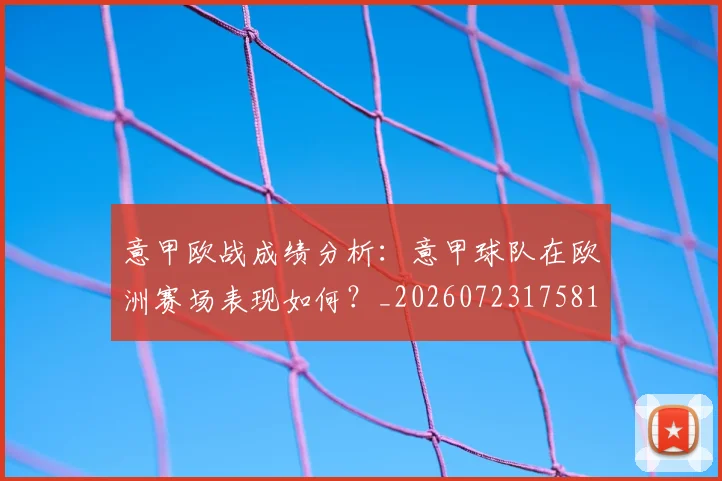 意甲欧战成绩分析:意甲球队在欧洲赛场表现如何?_20260723175810
