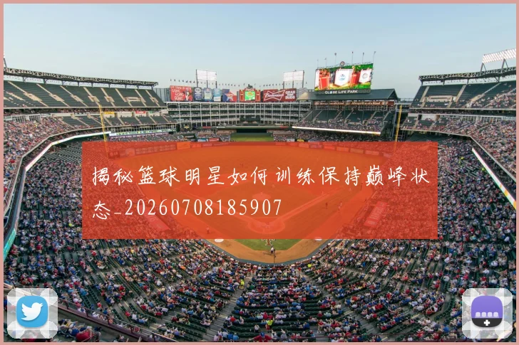 揭秘篮球明星如何训练保持巅峰状态_20260708185907