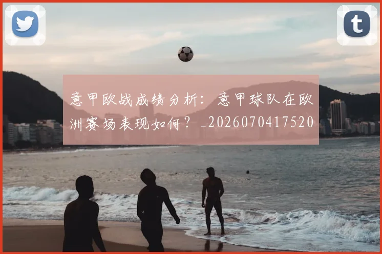 意甲欧战成绩分析:意甲球队在欧洲赛场表现如何?_20260704175209