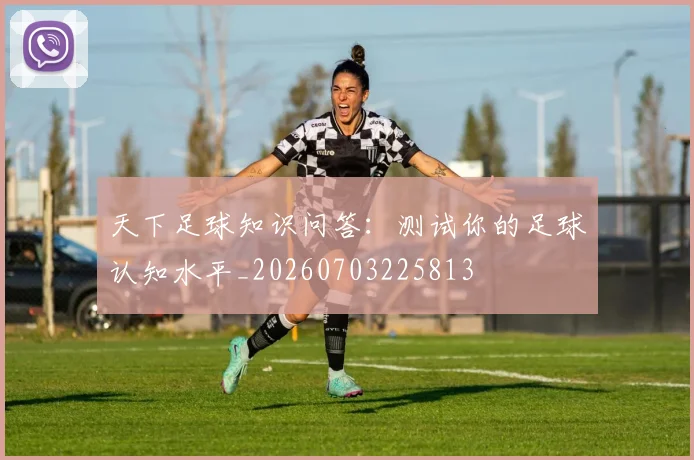 天下足球知识问答:测试你的足球认知水平_20260703225813