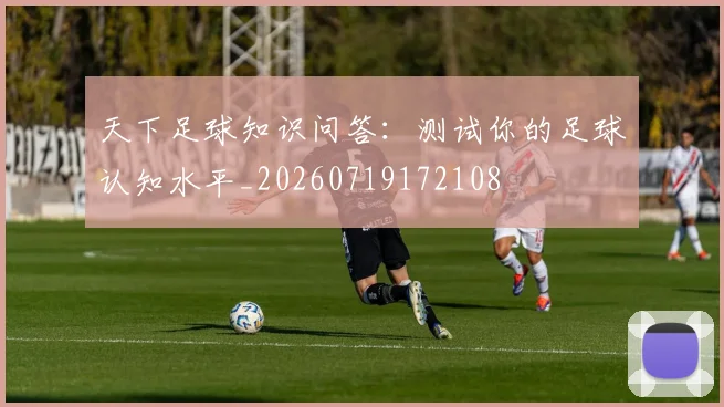 天下足球知识问答：测试你的足球认知水平_20260719172108