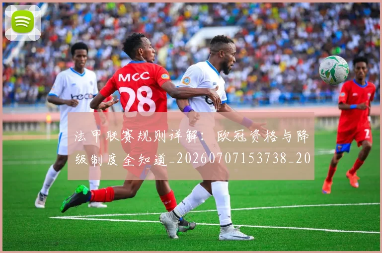 法甲联赛规则详解:欧冠资格与降级制度全知道_20260707153738_20260801172718