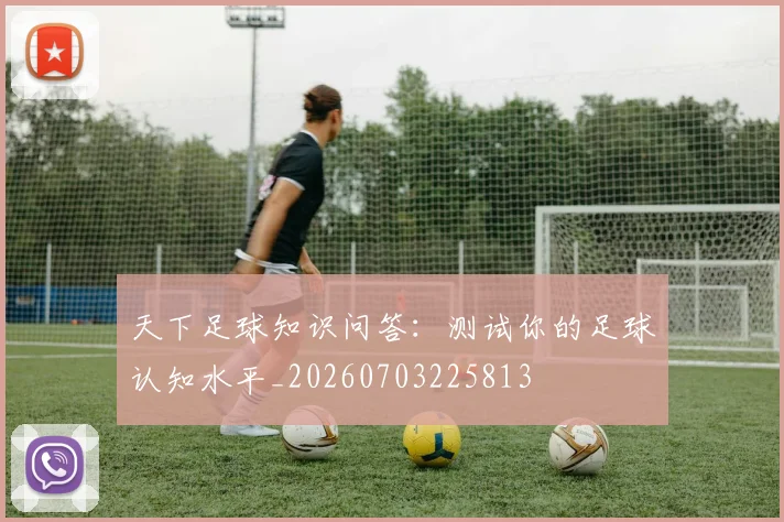 天下足球知识问答:测试你的足球认知水平_20260703225813