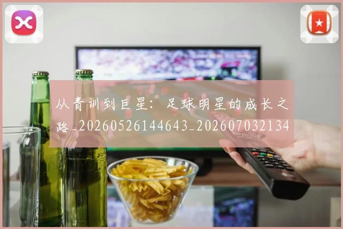 从青训到巨星:足球明星的成长之路_20260526144643_20260703213459_20260718002632