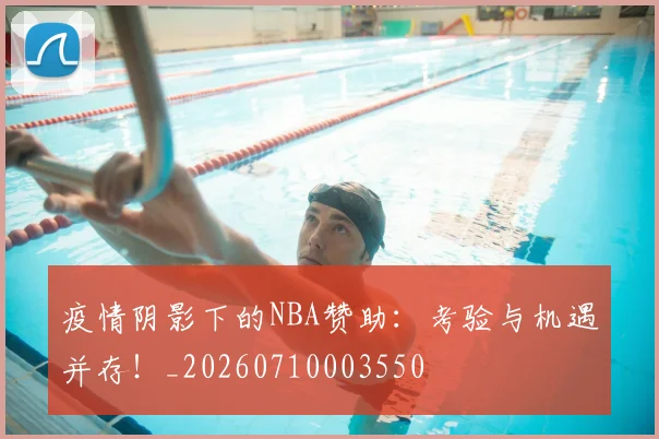 疫情阴影下的NBA赞助：考验与机遇并存！_20260710003550