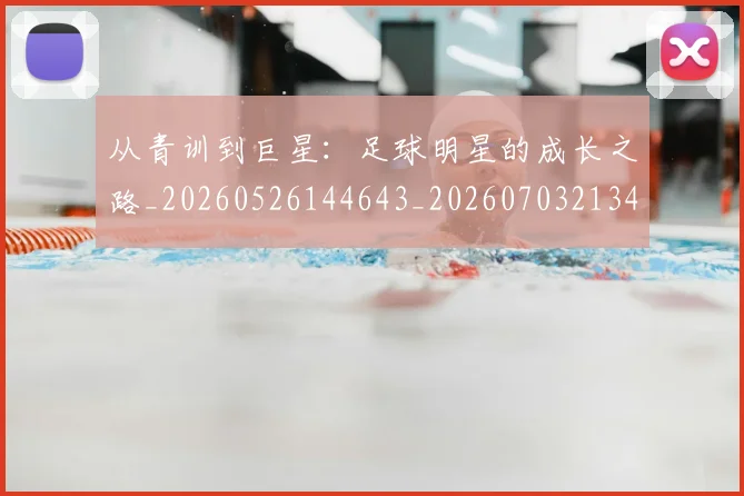从青训到巨星:足球明星的成长之路_20260526144643_20260703213459_20260718002632