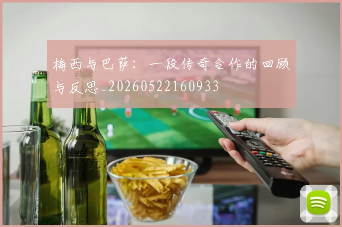 梅西与巴萨：一段传奇合作的回顾与反思_20260522160933