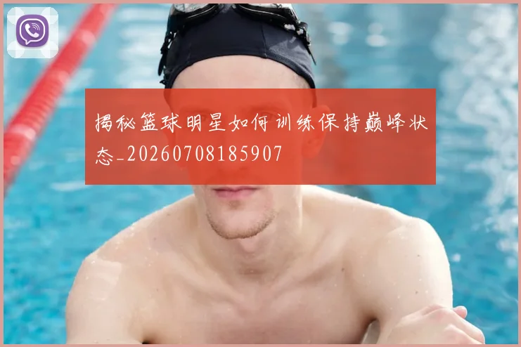 揭秘篮球明星如何训练保持巅峰状态_20260708185907