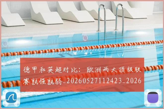 德甲和英超对比：欧洲两大顶级联赛孰强孰弱_20260527112423_20260722161318