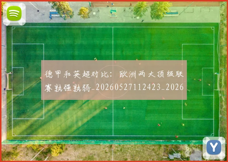 德甲和英超对比：欧洲两大顶级联赛孰强孰弱_20260527112423_20260722161318
