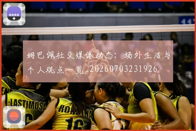 姆巴佩社交媒体动态：场外生活与个人观点一览_20260703231926